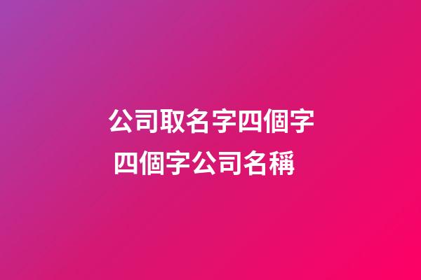 公司取名字四個字 四個字公司名稱